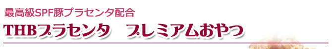 THBプラセンタ　プレミアムおやつ