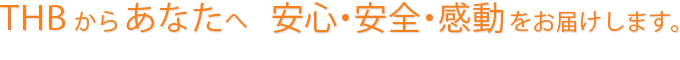 THBからあなたへ   安心・安全・感動をお届けします。