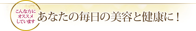 こんな方にオススメしています あなたの毎日の美容と健康に！