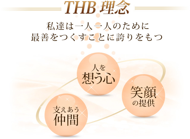 【THB理念】私達は一人一人のために最善をつくすことに誇りをもつ 人を想う心・支えあう仲間・笑顔の提供