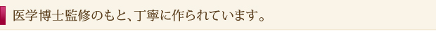 医学博士監修のもと、丁寧に作られています。