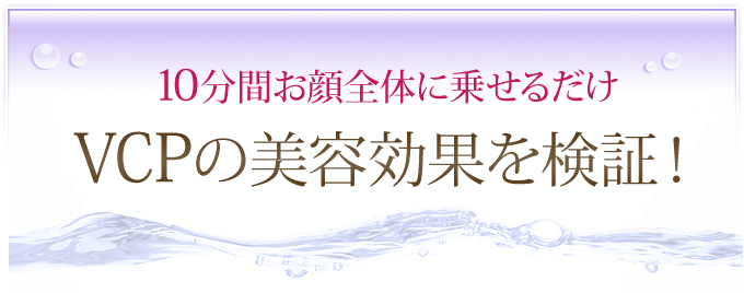 10分間お顔全体に乗せるだけ VCPの美容効果を検証！